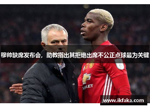 穆帅缺席发布会，助教指出其拒绝出席不公正点球最为关键